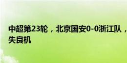 中超第23轮，北京国安0-0浙江队，林良铭、王子铭先后错失良机