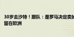 30岁去沙特！跟队：是罗马决定卖掉迪巴拉，但又不想后者留在欧洲