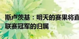 斯卢茨基：明天的赛果将直接影响本赛季中超联赛冠军的归属