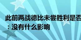 此前两战德比未尝胜利是否有影响？穆斯卡特：没有什么影响