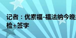 记者：优素福-福法纳今晚抵达米兰，明天体检+签字