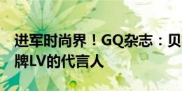 进军时尚界！GQ杂志：贝林厄姆成为奢侈品牌LV的代言人