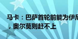 马卡：巴萨首轮前能为伊尼戈-马丁内斯注册，奥尔莫则赶不上