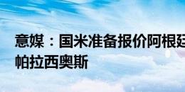 意媒：国米准备报价阿根廷21岁中卫托马斯-帕拉西奥斯