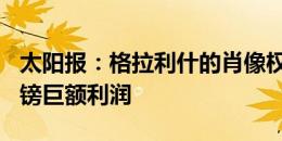 太阳报：格拉利什的肖像权公司获得700万英镑巨额利润