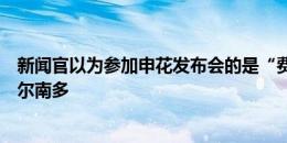 新闻官以为参加申花发布会的是“费南多”，结果来的是费尔南多