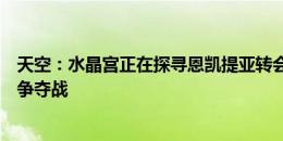 天空：水晶宫正在探寻恩凯提亚转会条件，诺丁汉森林加入争夺战