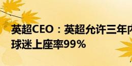 英超CEO：英超允许三年内最多亏1.05亿镑 球迷上座率99%