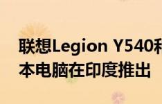 联想Legion Y540和Legion Y740游戏笔记本电脑在印度推出