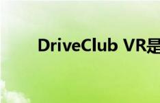 DriveClub VR是赛车游戏的未来吗