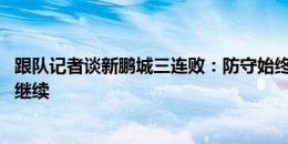 跟队记者谈新鹏城三连败：防守始终让人不放心 保级乱战将继续