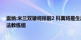 雷纳:米兰双雄将排前2 科莫将是生涯最后一舞 未来或进小法教练组