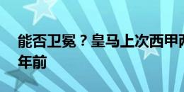 能否卫冕？皇马上次西甲两连冠要追溯到16年前