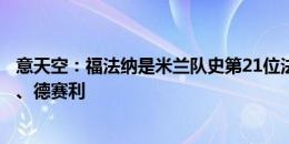 意天空：福法纳是米兰队史第21位法国球员，前辈包括帕潘、德赛利