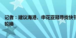 记者：建议海港、申花亚冠寻找快节奏强对抗的感觉，注意轮换