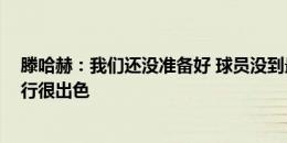 滕哈赫：我们还没准备好 球员没到最佳状态 但比赛计划执行很出色