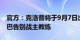 官方：克洛普将于9月7日出任皮什切克VS库巴告别战主教练