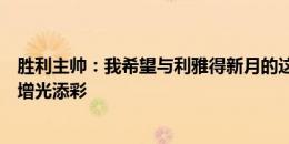 胜利主帅：我希望与利雅得新月的这场比赛能够为沙特足球增光添彩