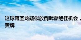 这球蒋圣龙疑似放倒武磊绝佳机会，马宁没有表示给了替补黄牌