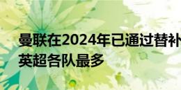 曼联在2024年已通过替补连线打进3球，是英超各队最多