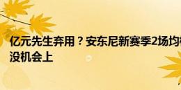 亿元先生弃用？安东尼新赛季2场均枯坐板凳，0-0情况下也没机会上