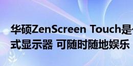 华硕ZenScreen Touch是一款15.6英寸便携式显示器 可随时随地娱乐