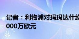 记者：利物浦对玛玛达什维利的报价未达到4000万欧元