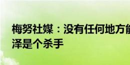 梅努社媒：没有任何地方能比得上家 齐尔克泽是个杀手