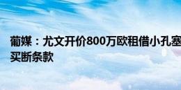 葡媒：尤文开价800万欧租借小孔塞桑，外加2000万欧强制买断条款