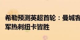 希勒预测英超首轮：曼城客胜切尔西，枪手红军热刺纽卡皆胜