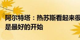 阿尔特塔：热苏斯看起来很想拿出好表现，这是最好的开始