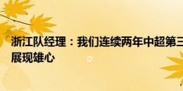 浙江队经理：我们连续两年中超第三，期待在亚冠二级联赛展现雄心