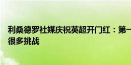 利桑德罗社媒庆祝英超开门红：第一步任务完成，未来还有很多挑战