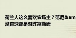 荷兰人这么喜欢农场主？范尼&范佩西&齐尔克泽首球都是对阵富勒姆