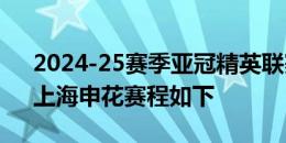 2024-25赛季亚冠精英联赛抽签分组出炉，上海申花赛程如下