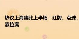 热议上海德比上半场：红牌、点球、进球一个不少，德比元素拉满