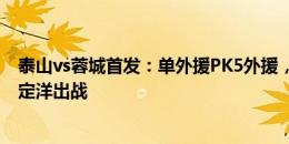 泰山vs蓉城首发：单外援PK5外援，马塞尔、陈蒲先发，周定洋出战