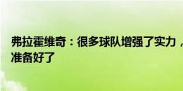 弗拉霍维奇：很多球队增强了实力，这是艰难的赛季但我们准备好了