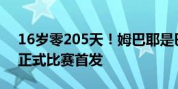 16岁零205天！姆巴耶是巴黎队史最年轻的正式比赛首发