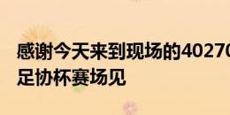 感谢今天来到现场的40270名球迷，8月22日足协杯赛场见