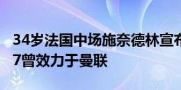 34岁法国中场施奈德林宣布退役，2015-2017曾效力于曼联