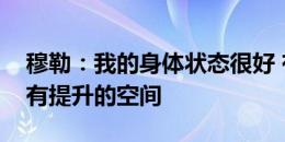 穆勒：我的身体状态很好 有球方面我们仍然有提升的空间