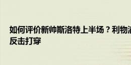 如何评价新帅斯洛特上半场？利物浦半场0射正，屡遭伊镇反击打穿