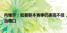 内维尔：如曼联本赛季仍表现不佳，不能再拿球员伤病问题当借口