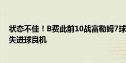 状态不佳！B费此前10战富勒姆7球4助攻，本场客串中锋2失进球良机