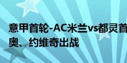 意甲首轮-AC米兰vs都灵首发：普利西奇、莱奥、约维奇出战