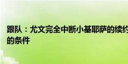 跟队：尤文完全中断小基耶萨的续约 麦肯尼会接受尤文提出的条件