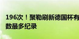 196次！聚勒刷新德国杯有统计以来单场传球数最多纪录