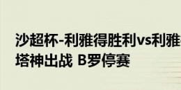 沙超杯-利雅得胜利vs利雅得新月首发：C罗、塔神出战 B罗停赛