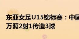 东亚女足U15锦标赛：中国3-0中国台北，李万照2射1传造3球